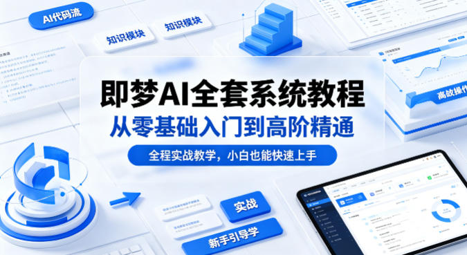 即梦AI全套系统教程,从零基础入门到高阶精通,全程实战教学,小白也能快速上手-赛德副业库