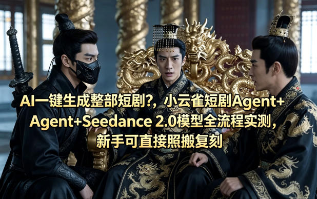 AI一键生成整部短剧？小云雀短剧Agent+Seedance 2.0模型全流程实测，新手可直接照搬复刻-赛德副业库