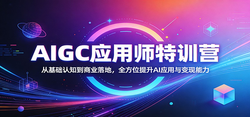 AIGC应用师特训营：从基础认知到商业落地，全方位提升AI应用与变现能力-赛德副业库