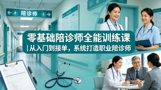 零基础陪诊师全能训练课｜从入门到接单，系统打造职业陪诊师-赛德副业库