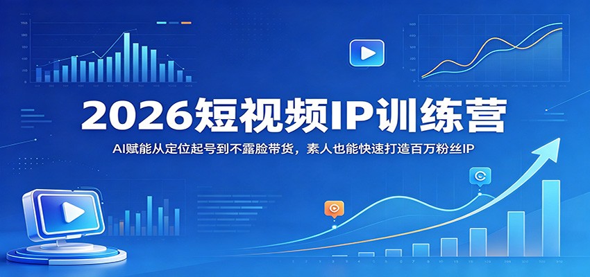 2026短视频IP训练营：AI赋能从定位起号到不露脸带货，素人也能快速打造百万粉丝IP-赛德副业库