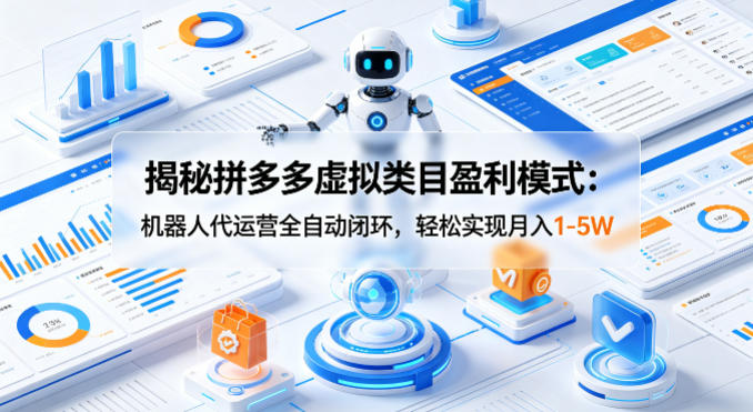 揭秘拼多多虚拟类目盈利模式:机器人代运营全自动闭环,轻松实现月入1-5W-赛德副业库