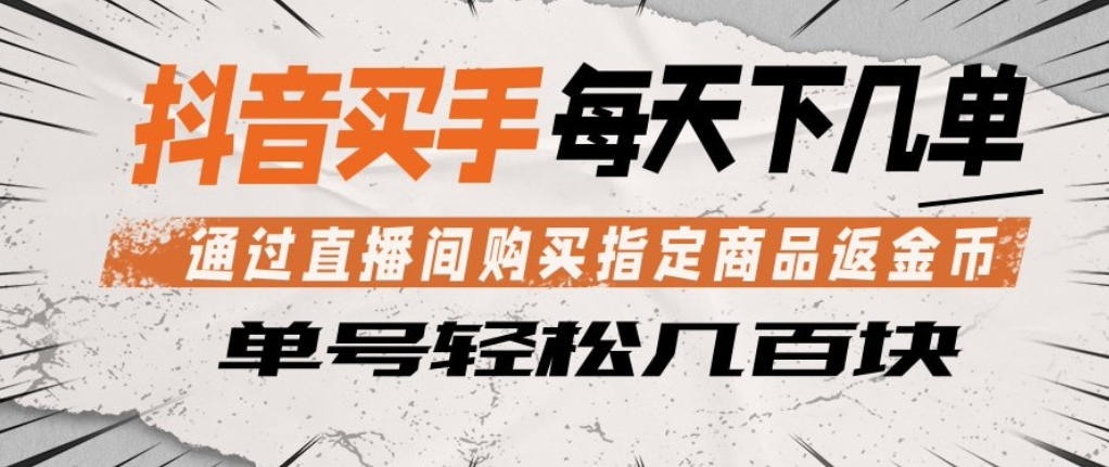 抖音买手通过直播间购买指定商品返金币，每天几单，轻松日入几张【揭秘】-赛德副业库