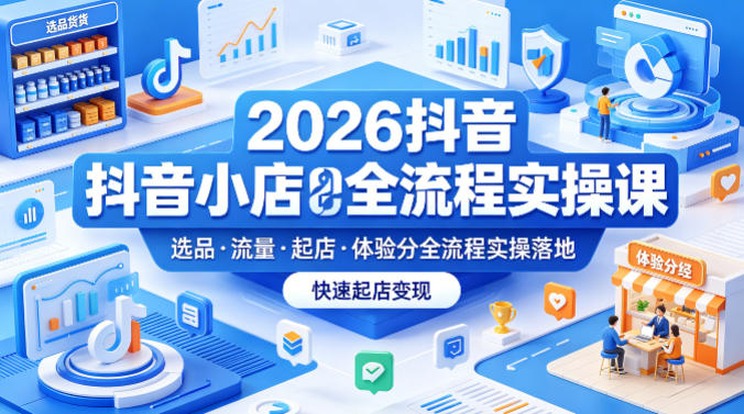 2026抖音小店全流程实操课,覆盖选品、流量、起店、体验分全流程实操落地,快速起店变现-赛德副业库