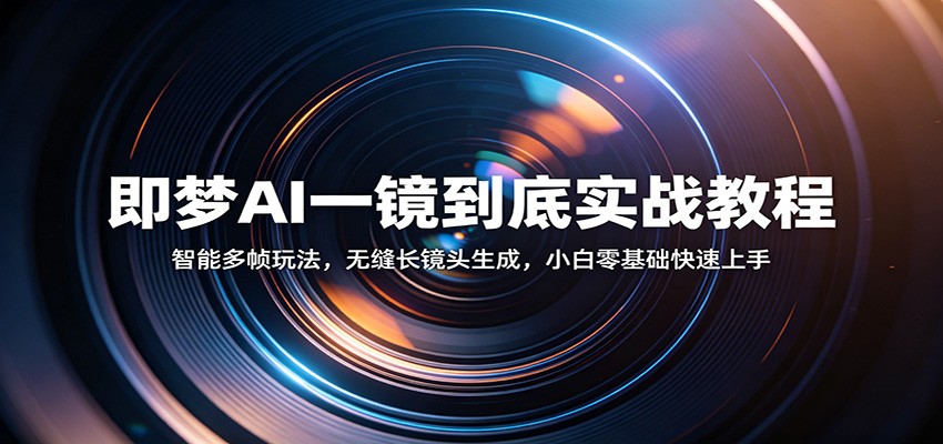 即梦AI一镜到底实战教程：智能多帧玩法，无缝长镜头生成，小白零基础快速上手-赛德副业库