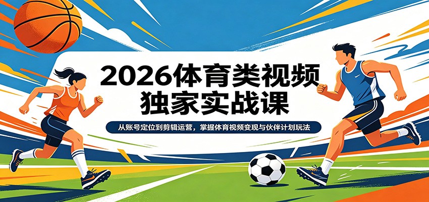 2026体育类视频独家实战课：从账号定位到剪辑运营，掌握体育视频变现与伙伴计划玩法-赛德副业库
