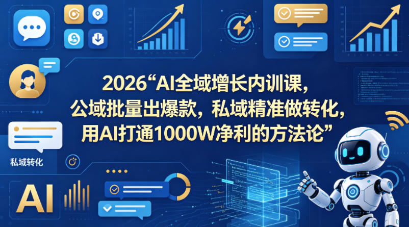 2026AI全域增长内训课,公域批量出爆款,私域精准做转化,用AI打通1000W净利的方法论-赛德副业库