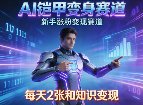 AI铠甲变身，新手涨粉变现赛道，知识付费每天2张，副业必备-赛德副业库