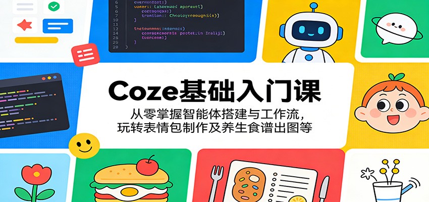 Coze基础入门课:从零掌握智能体搭建与工作流,玩转表情包制作及养生食谱出图等-赛德副业库