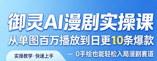 御灵AI漫剧实操课，从单图百万播放到日更10条爆款，0手绘也能轻松入局漫剧赛道-赛德副业库