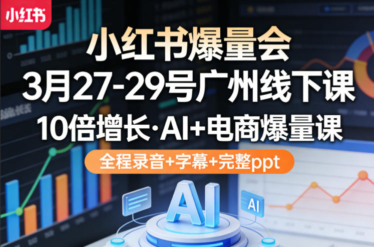 小红书爆量会3月27-29号广州线下课，10倍增长，AI+电商爆量课，全程录音+字幕+完整ppt-赛德副业库