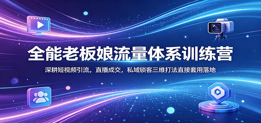 全能老板娘流量体系训练营：深耕短视频引流，直播成交，私域锁客三维打法直接套用落地-赛德副业库
