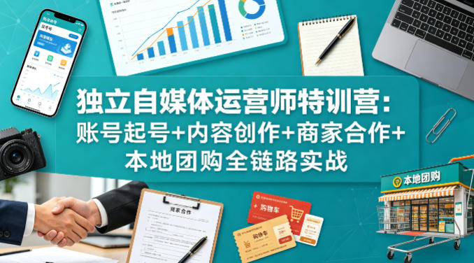 独立自媒体运营师特训营：账号起号+内容创作+商家合作+本地团购全链路实战-赛德副业库