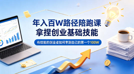 年入百W路径陪跑课，拿捏创业基础技能，有技能的创业者如何拿到自己的第一个100W-赛德副业库