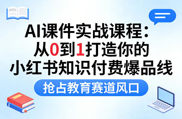AI课件实战课程，从0到1打造你的小红书知识付费爆品线，抢占教育赛道风口-赛德副业库