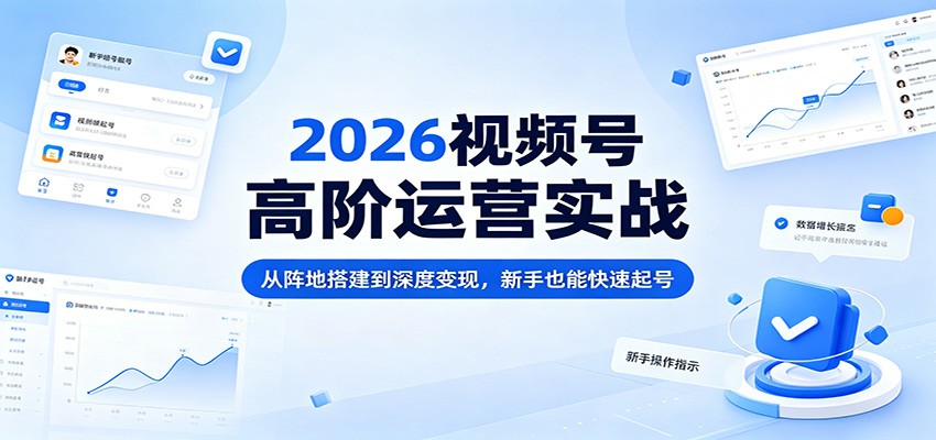 2026视频号高阶运营实战:从阵地搭建到深度变现,新手也能快速起号-赛德副业库