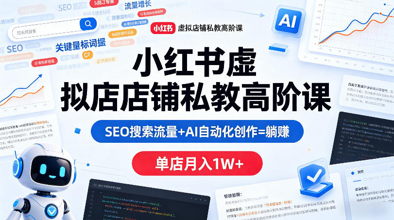 小红书虚拟店铺私教高阶课,SEO搜索流量+AI自动化创作=躺賺,单店月入1W+-赛德副业库