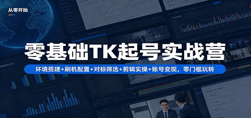 零基础TK起号实战营:环境搭建+ 刷机配置+对标筛选+剪辑实操+账号变现,零门槛玩转-赛德副业库
