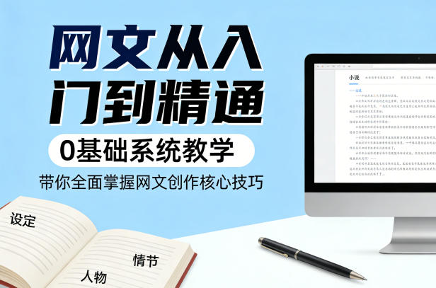网文从入门到精通,0基础系统教学,带你全面掌握网文创作核心技巧-赛德副业库