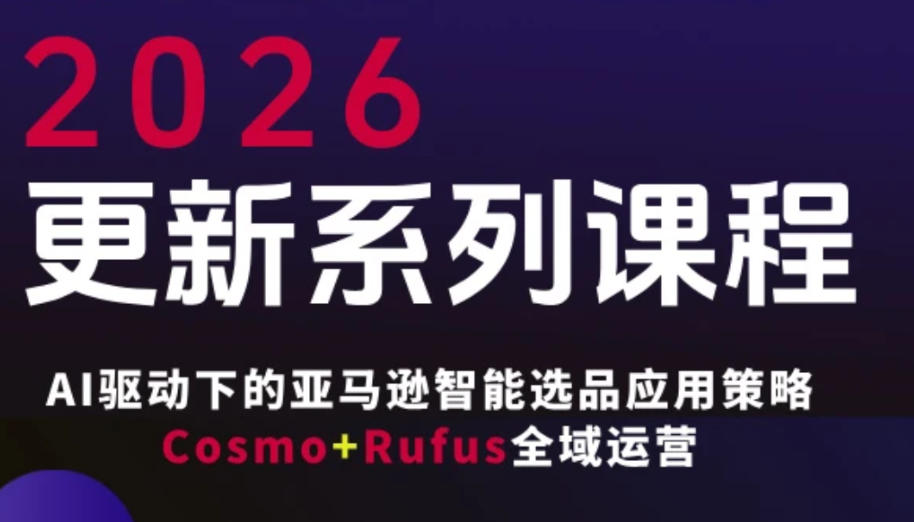 跨境亚马逊FBA系统课程,AI驱动下的亚马逊智能选品应用策略Cosmo+Rufus全域运营(更新26年4月)-赛德副业库
