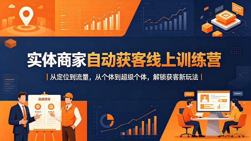 实体商家自动获客线上训练营|从定位到流量,从个体到超级个体,解锁获客新玩法-赛德副业库