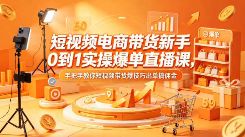 短视频电商带货新手0到1实操爆单直播课，手把手教你短视频带货爆技巧出单搞佣金-赛德副业库
