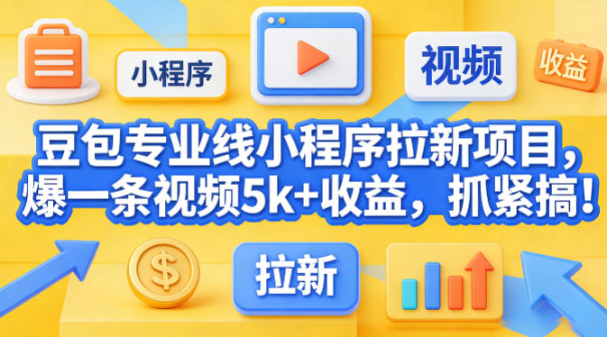 豆包专业线小程序拉新项目，爆一条视频就是5k+收益，抓紧搞这个-赛德副业库