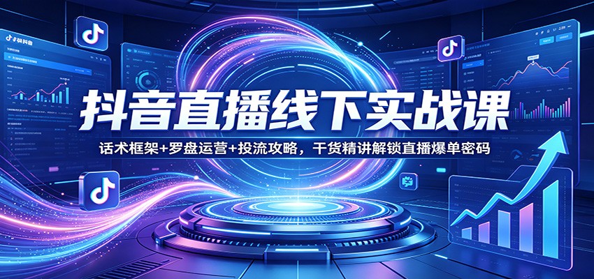抖音直播线下实战课：话术框架+罗盘运营+投流攻略，干货精讲解锁直播爆单密码-赛德副业库