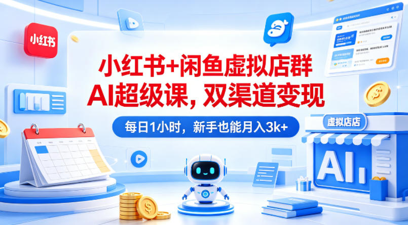 小红书+闲鱼虚拟店群AI超级课,双渠道变现,每日1小时,新手也能月入3k+-赛德副业库