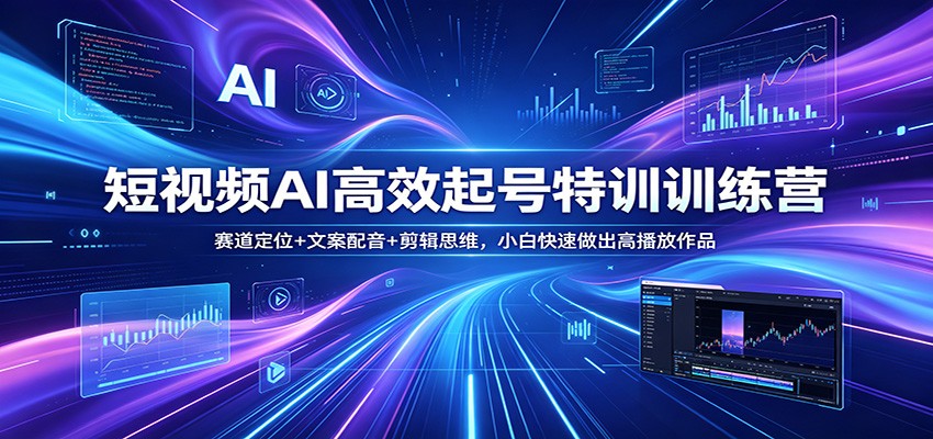 短视频AI高效起号特训训练营：赛道定位+文案配音+剪辑思维，小白快速做出高播放作品-赛德副业库