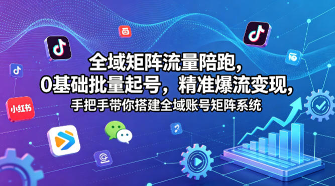 全域矩阵流量陪跑，0基础批量起号，精准爆流变现，手把手带你搭建全域账号矩阵系统-赛德副业库