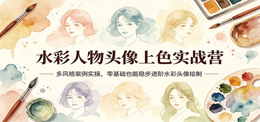 水彩人物头像上色实战营：多风格案例实操，零基础也能稳步进阶水彩头像绘制-赛德副业库