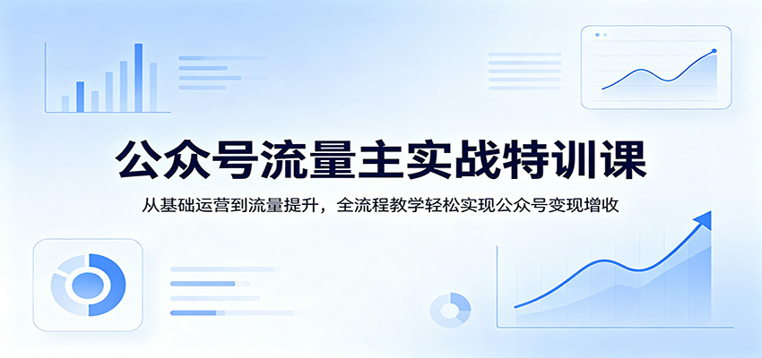 公众号流量主实战特训课：从基础运营到流量提升，全流程教学轻松实现公众号变现增收-赛德副业库