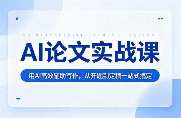 AI论文实战课:用AI高效辅助写作,从开题到定稿一站式搞定-赛德副业库