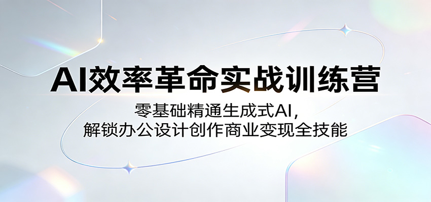 AI效率革命实战训练营：零基础精通生成式AI，解锁办公设计创作商业变现全技能-赛德副业库
