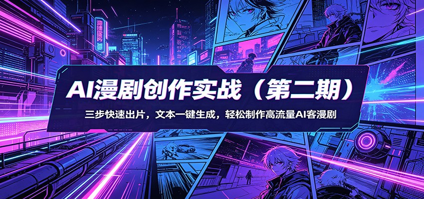 AI漫剧创作实战(第二期):三步快速出片,文本一键生成,轻松制作高流量AI客漫剧-赛德副业库