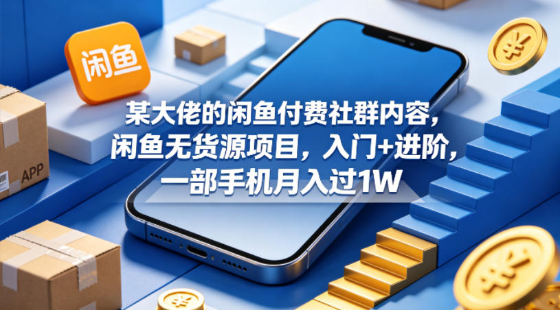 某大佬的闲鱼付费社群内容，闲鱼无货源项目，入门+进阶，一部手机月入过1W-赛德副业库