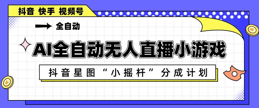 AI全自动直播小游戏,抖音星图小摇杆分成计划,支持多账号矩阵化运营【揭秘】-赛德副业库