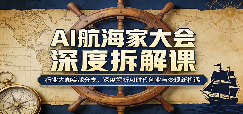 AI航海家大会深度拆解课：行业大咖实战分享，深度解析AI时代创业与变现新机遇-赛德副业库