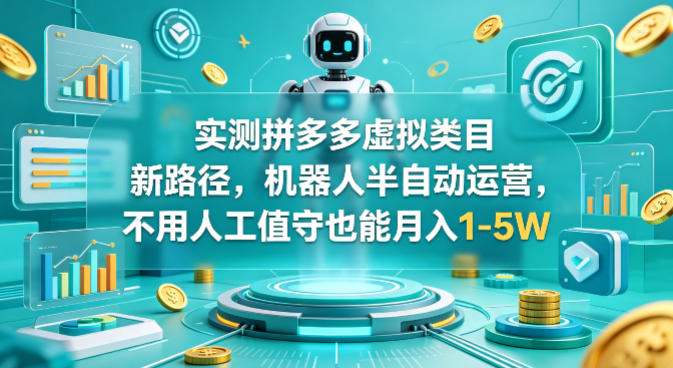 实测拼多多虚拟类目新路径，机器人半自动运营，不用人工值守也能月入1-5W【揭秘】-赛德副业库