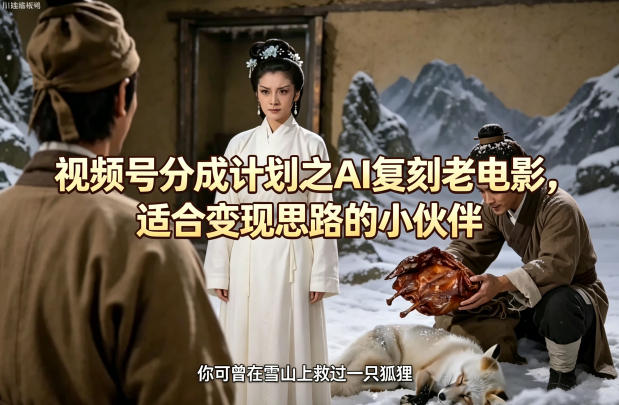 视频号分成计划之AI复刻老电影,适合变现思路的小伙伴-赛德副业库