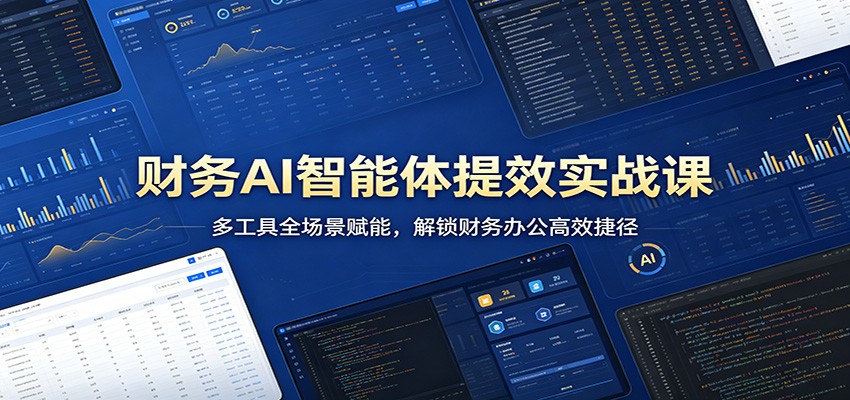 财务AI智能体提效实战课：多工具全场景赋能，解锁财务办公高效捷径-赛德副业库