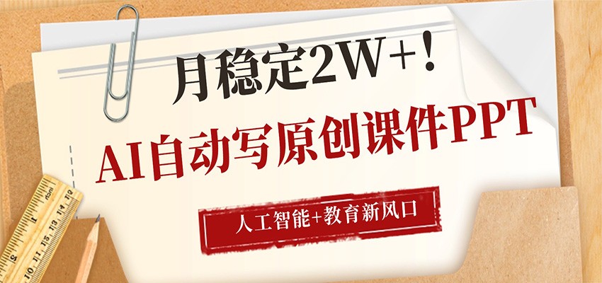 AI自动写原创课件PPT，人工智能+教育新AI风口，月稳定2W+-赛德副业库