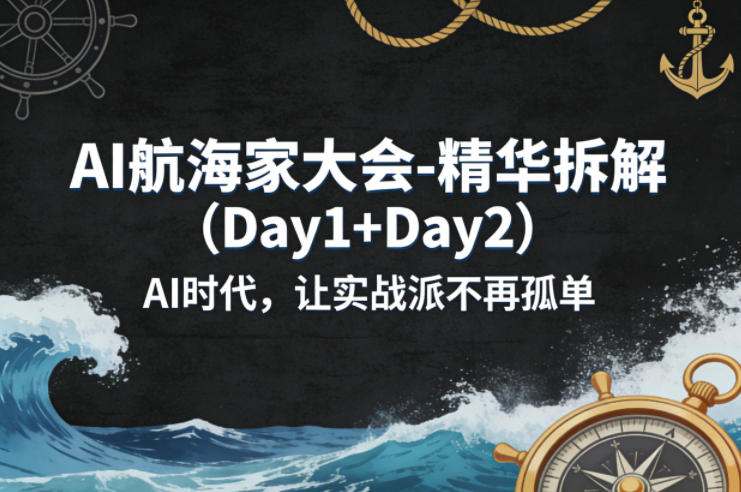 AI航海家大会-精华拆解（Day1+Day2）AI时代，让实战派不再孤单-赛德副业库
