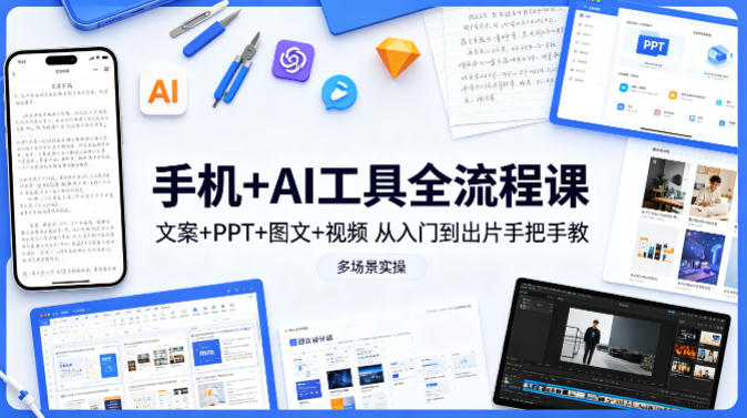 手机+AI工具全流程课，文案+PPT+图文+视频，从入门到出片手把手教，多场景实操（更新）-赛德副业库