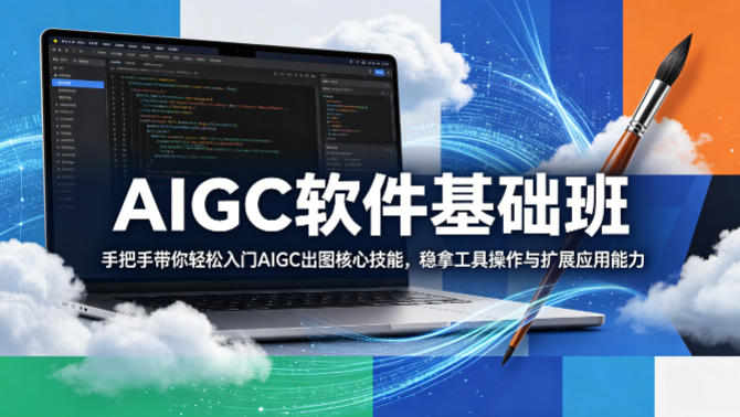 AIGC软件基础班,手把手带你轻松入门AIGC出图核心技能,稳拿工具操作与扩展应用能力-赛德副业库