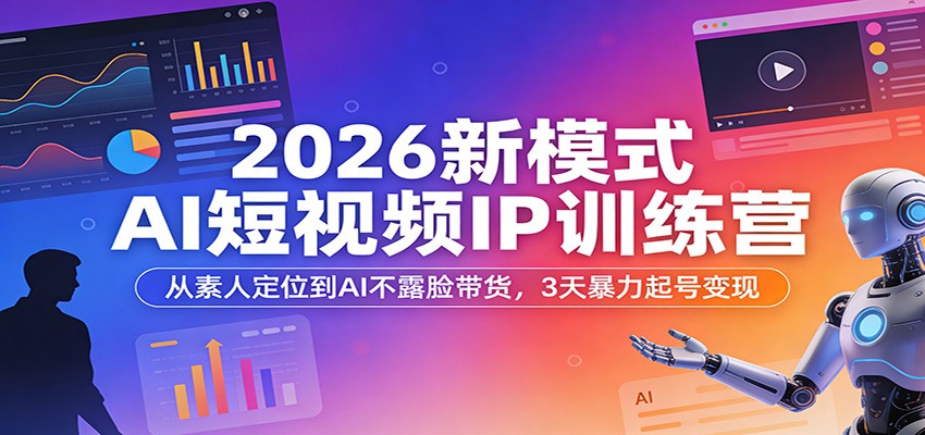 2026新模式AI短视频IP训练营：从素人定位到AI不露脸带货，3天暴力起号变现-赛德副业库