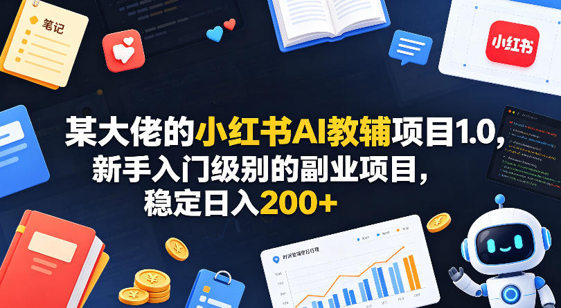 某大佬的小红书AI教辅项目1.0，新手入门级别的副业项目，稳定日入200+-赛德副业库