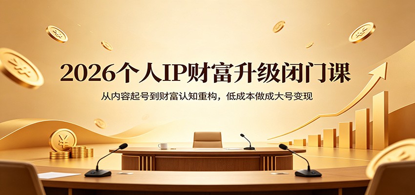 2026个人IP财富升级闭门课:从内容起号到财富认知重构,低成本做成大号变现-赛德副业库
