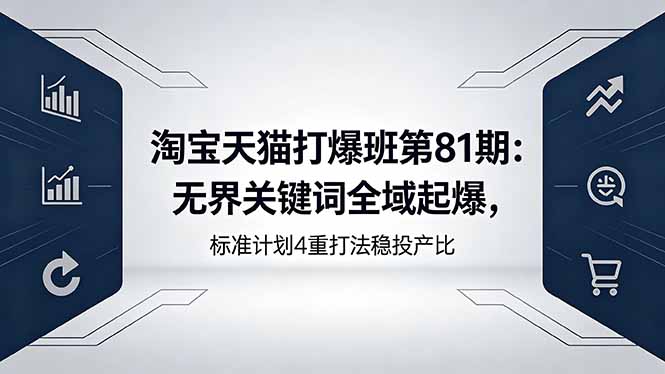 （18394期）淘宝天猫打爆班第81期：无界关键词全域起爆，标准计划4重打法稳投产比-赛德副业库